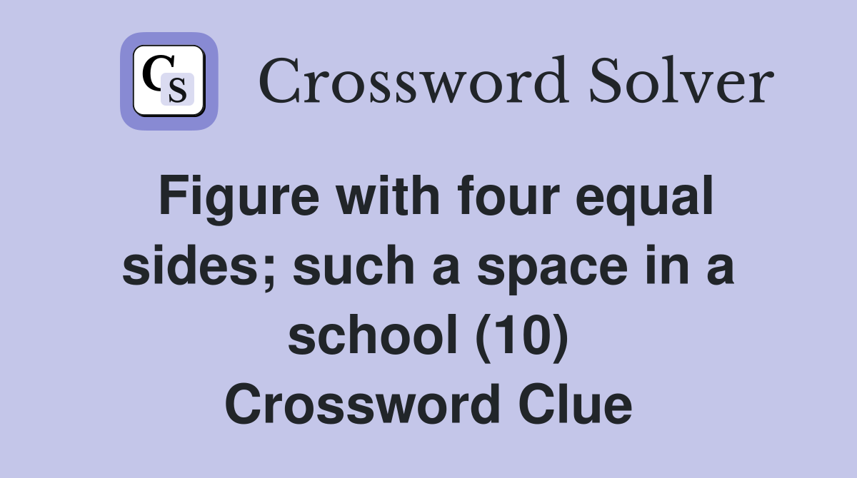 Figure with four equal sides; such a space in a school (10) Crossword